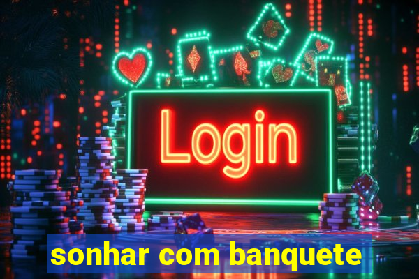 sonhar com banquete